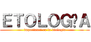 ＥＴＯＬＯＧÍＡ (importanci en la biologia)