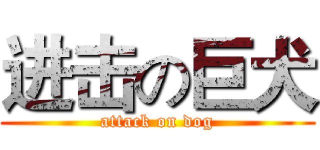 进击の巨犬 (attack on dog)