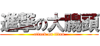 進撃の大腸頭 (attack on titan)
