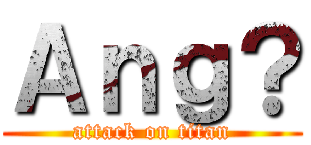 Ａｎｇ？ (attack on titan)