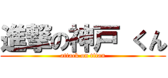 進撃の神戸 くん (attack on titan)