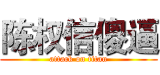 陈权信傻逼 (attack on titan)