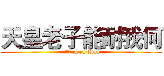 天皇老子能耐我何 (attack on titan)
