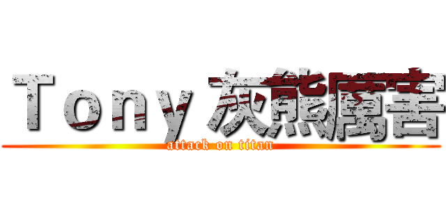 Ｔｏｎｙ 灰熊厲害 (attack on titan)