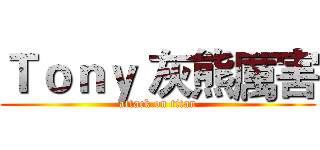 Ｔｏｎｙ 灰熊厲害 (attack on titan)
