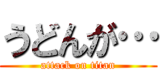 うどんが… (attack on titan)