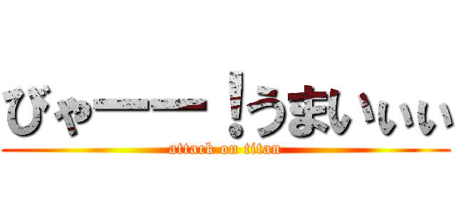 びゃーー！うまいぃぃ (attack on titan)