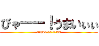 びゃーー！うまいぃぃ (attack on titan)