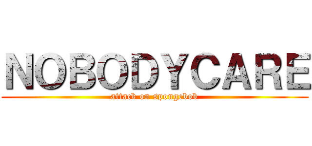 ＮＯＢＯＤＹＣＡＲＥ (attack on spongebob)