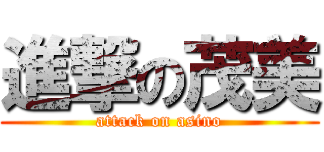 進撃の茂美 (attack on asino)