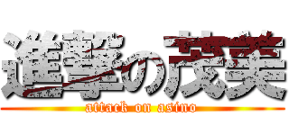 進撃の茂美 (attack on asino)