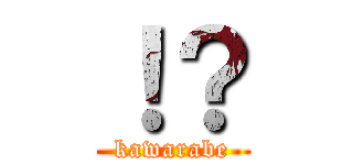 ！？ (kawarabe)