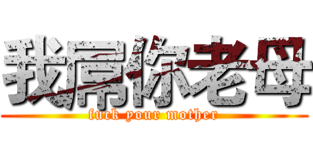我屌你老母 (fuck your mother)