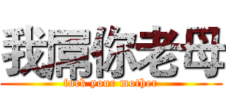 我屌你老母 (fuck your mother)
