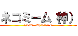 ネコミーム（神） (tyupityupityapatyapa)