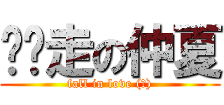 趴趴走の仲夏 (fall in love (?))