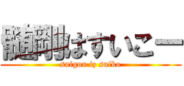 髄剛はすいこー (suigou iz suiko)