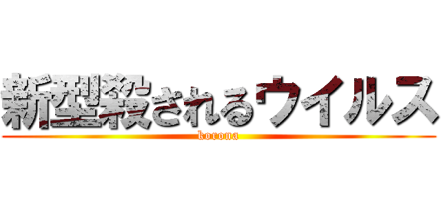 新型殺されるウイルス (korona)