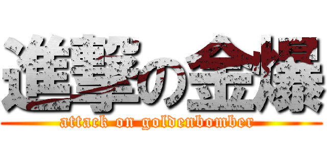 進撃の金爆 (attack on goldenbomber )