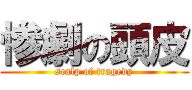 惨劇の頭皮 (scalp of tragedy)