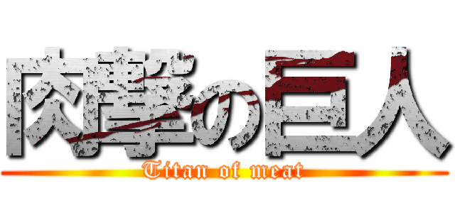 肉撃の巨人 (Titan of meat)