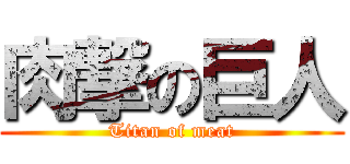 肉撃の巨人 (Titan of meat)