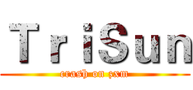 ＴｒｉＳｕｎ (crash on zxm)
