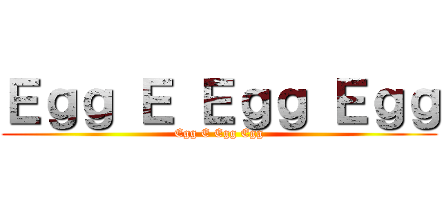 Ｅｇｇ Ｅ Ｅｇｇ Ｅｇｇ (Egg E Egg Egg)