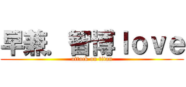 早兼．智博ｌｏｖｅ (attack on titan)