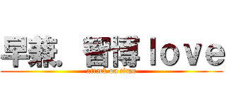 早兼．智博ｌｏｖｅ (attack on titan)
