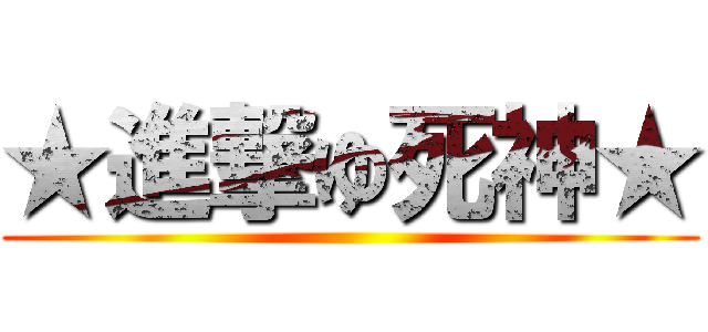 ★進撃ゆ死神★ ()