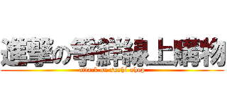 進撃の爭鮮線上購物 (attack on sushi-shop)