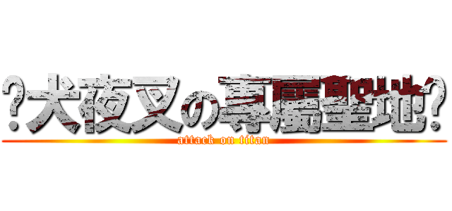ღ犬夜叉の專屬聖地ღ (attack on titan)