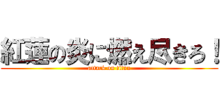 紅蓮の炎に燃え尽きろ！ (attack on titan)