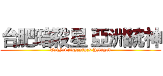 台肥暗殺星 亞洲統神 (TaiFat Assasines Asiagod)
