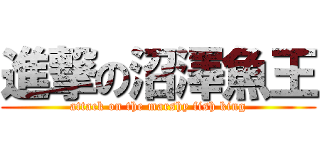 進撃の沼澤魚王 (attack on the marshy fish king)
