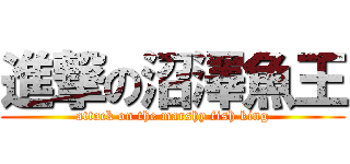 進撃の沼澤魚王 (attack on the marshy fish king)