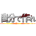 自分で作れ (You)