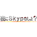 夜にＳｋｙｐｅしよ？ (skype saiko)