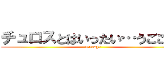 チュロスとはいったい…うごごご！ (ugogogo)