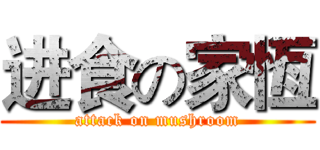 进食の家恆 (attack on mushroom)