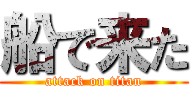 船で来た (attack on titan)