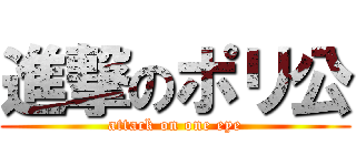 進撃のポリ公 (attack on one eye)