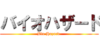 バイオハザード (Bio Hazard )