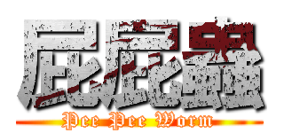 屁屁蟲 (Pee Pee Worm)