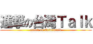 進撃の台灣Ｔａｌｋ (attack on Taiwantalk)