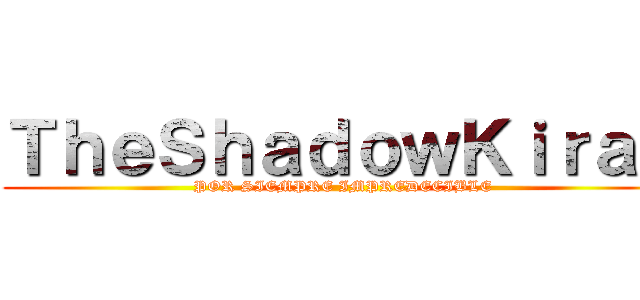 ＴｈｅＳｈａｄｏｗＫｉｒａ４ (POR SIEMPRE IMPREDECIBLE)