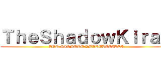 ＴｈｅＳｈａｄｏｗＫｉｒａ４ (POR SIEMPRE IMPREDECIBLE)