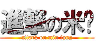 進撃の米饭 (attack on min fang)