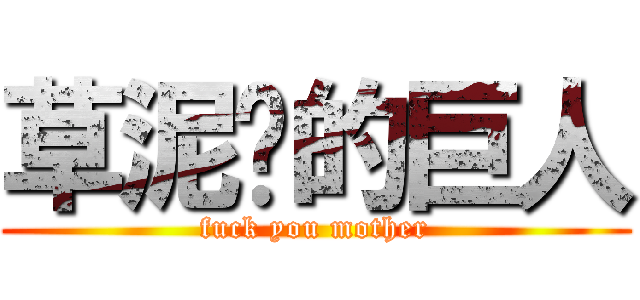 草泥马的巨人 (fuck you mother)